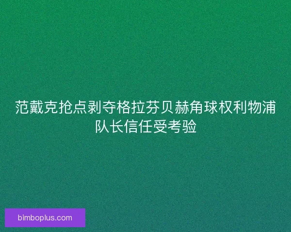 范戴克抢点剥夺格拉芬贝赫角球权利物浦队长信任受考验