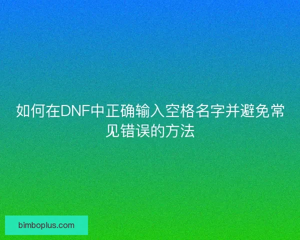 如何在DNF中正确输入空格名字并避免常见错误的方法